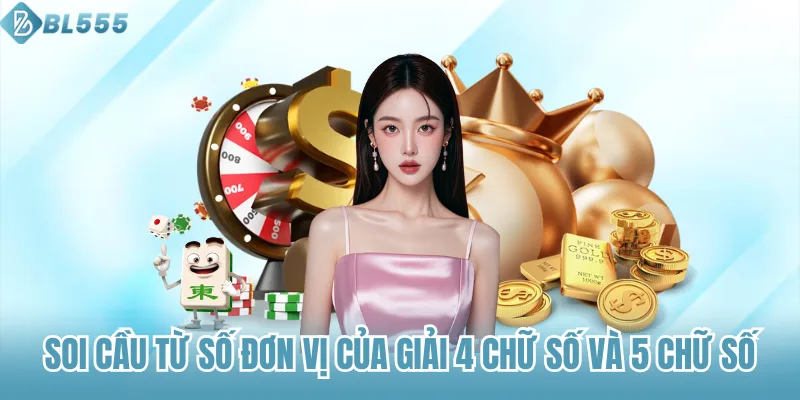 Soi cầu từ số đơn vị của giải 4 chữ số và 5 chữ số